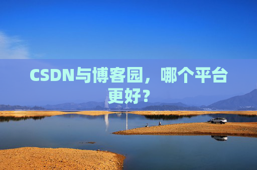 CSDN与博客园,哪个平台更好?