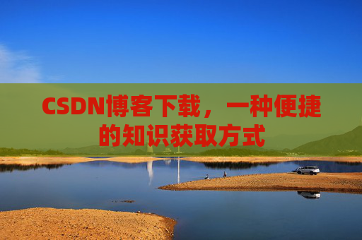 CSDN博客下载，一种便捷的知识获取方式