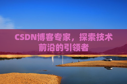 CSDN博客专家，探索技术前沿的引领者